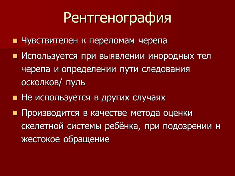 Рентгенография Чувствителен к переломам черепа Используется при выявлении инородных тел черепа и определении пути